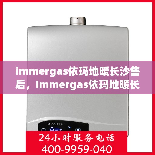 immergas依玛地暖长沙售后，Immergas依玛地暖长沙售后服务详解