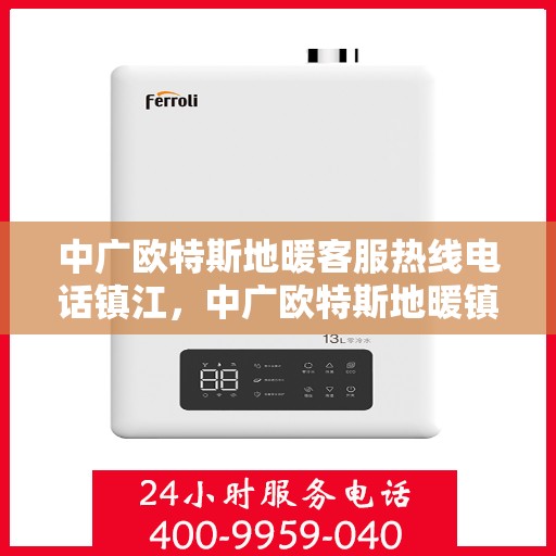 中广欧特斯地暖客服热线电话镇江，中广欧特斯地暖镇江客服热线电话及售后服务解析