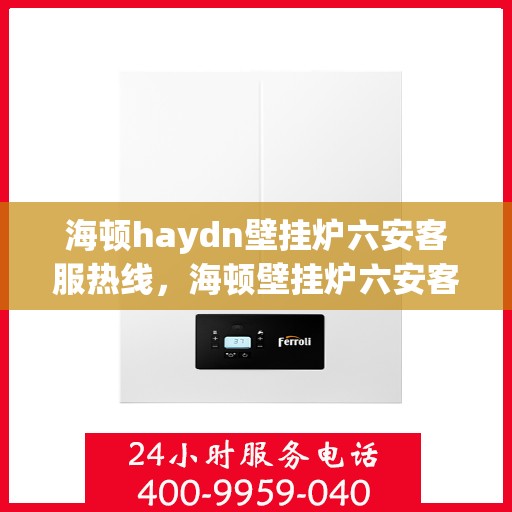 海顿haydn壁挂炉六安客服热线，海顿壁挂炉六安客服热线，专业解答，贴心服务