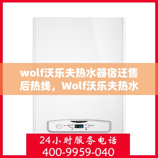 wolf沃乐夫热水器宿迁售后热线，Wolf沃乐夫热水器宿迁售后服务中心热线