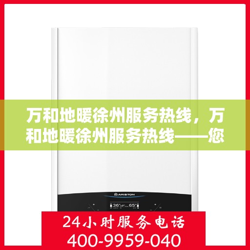 万和地暖徐州服务热线，万和地暖徐州服务热线——您的舒适生活贴心助手