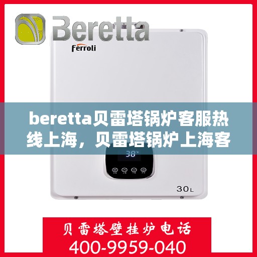 beretta贝雷塔锅炉客服热线上海，贝雷塔锅炉上海客服热线详解