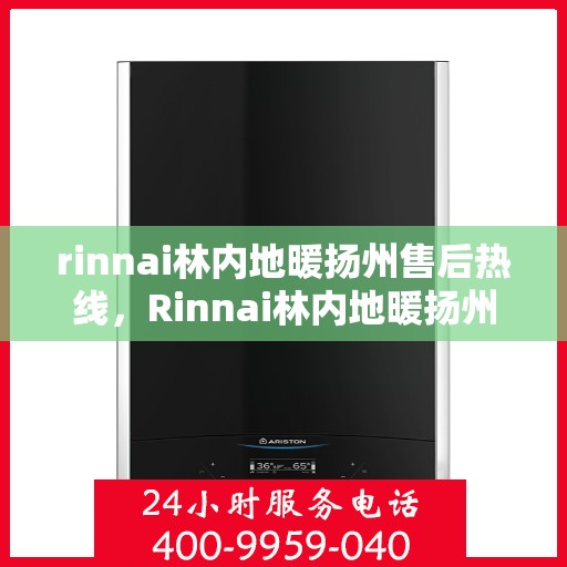rinnai林内地暖扬州售后热线，Rinnai林内地暖扬州售后服务热线全解析