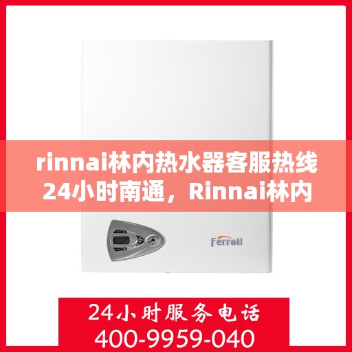 rinnai林内热水器客服热线24小时南通，Rinnai林内热水器南通客服热线全天候为您服务