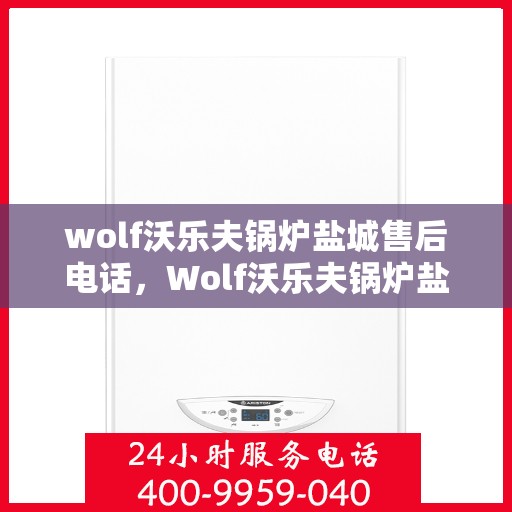wolf沃乐夫锅炉盐城售后电话，Wolf沃乐夫锅炉盐城售后服务热线及联系方式