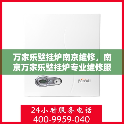 万家乐壁挂炉南京维修，南京万家乐壁挂炉专业维修服务