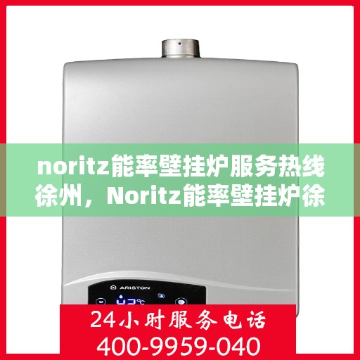 noritz能率壁挂炉服务热线徐州，Noritz能率壁挂炉徐州专业维修与服务热线