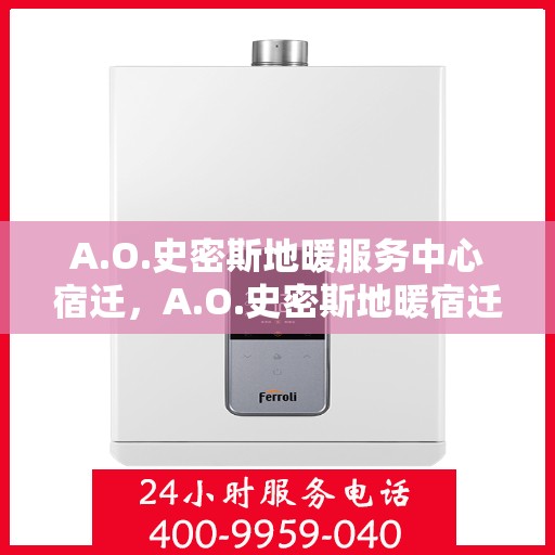 A.O.史密斯地暖服务中心宿迁，A.O.史密斯地暖宿迁服务中心，专业品质，温暖您的生活