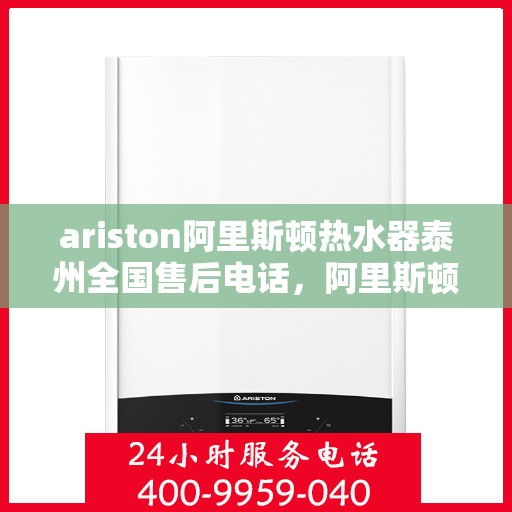 ariston阿里斯顿热水器泰州全国售后电话，阿里斯顿热水器泰州售后热线，专业服务为您排忧解难