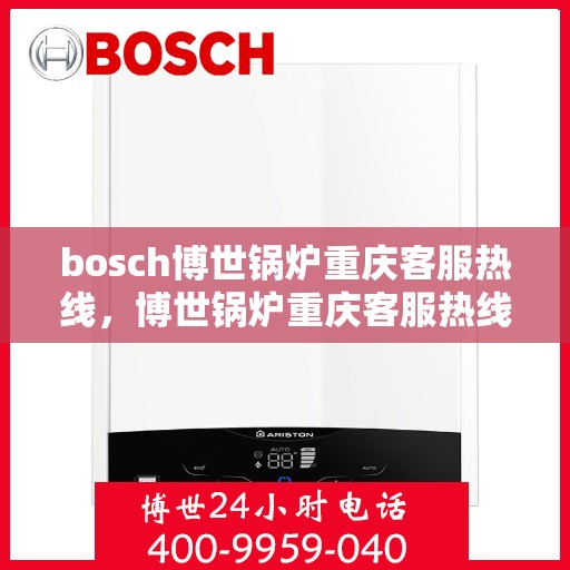 bosch博世锅炉重庆客服热线，博世锅炉重庆客服热线，专业支持与解决方案的全方位链接
