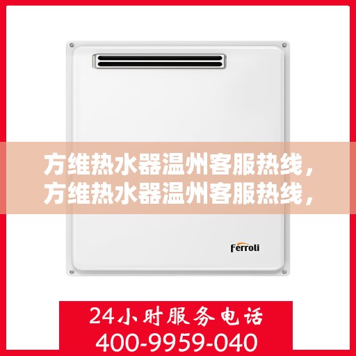 方维热水器温州客服热线，方维热水器温州客服热线，专业解答，贴心服务