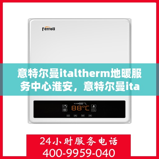 意特尔曼italtherm地暖服务中心淮安，意特尔曼italtherm地暖淮安服务中心，专业温暖你的家园