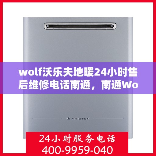 wolf沃乐夫地暖24小时售后维修电话南通，南通Wolf沃乐夫地暖全天候售后维修服务热线