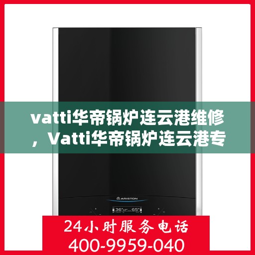 vatti华帝锅炉连云港维修，Vatti华帝锅炉连云港专业维修服务