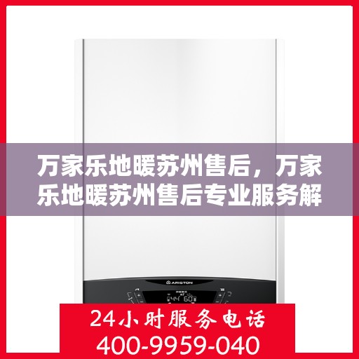 万家乐地暖苏州售后，万家乐地暖苏州售后专业服务解析