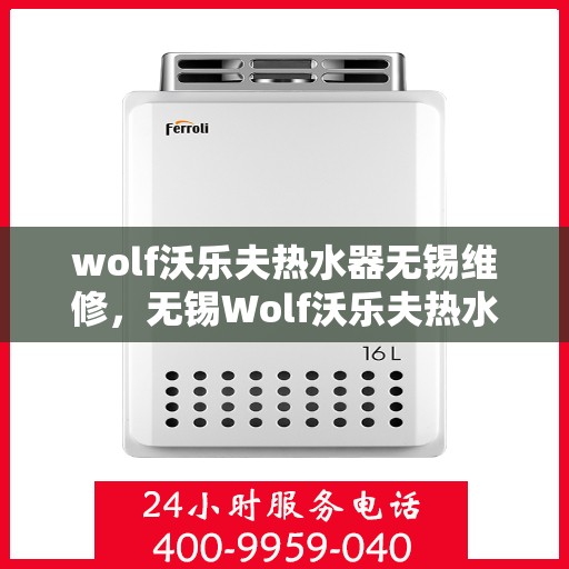 wolf沃乐夫热水器无锡维修，无锡Wolf沃乐夫热水器专业维修服务