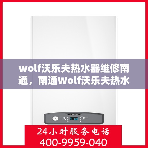 wolf沃乐夫热水器维修南通，南通Wolf沃乐夫热水器专业维修服务
