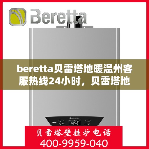 beretta贝雷塔地暖温州客服热线24小时，贝雷塔地暖温州客服热线，全天候服务温暖您的生活