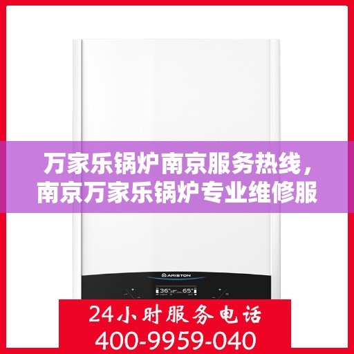 万家乐锅炉南京服务热线，南京万家乐锅炉专业维修服务热线揭秘