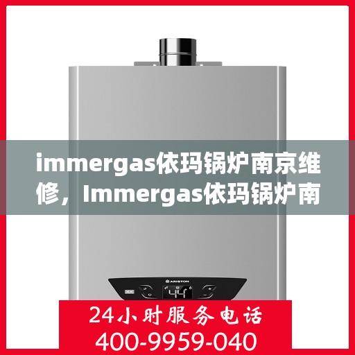 immergas依玛锅炉南京维修，Immergas依玛锅炉南京专业维修服务