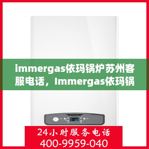 immergas依玛锅炉苏州客服电话，Immergas依玛锅炉苏州客服热线及售后支持指南