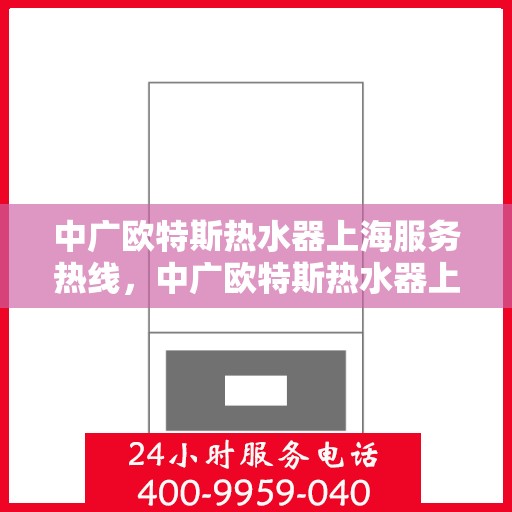 中广欧特斯热水器上海服务热线，中广欧特斯热水器上海服务热线，专业团队为您提供贴心服务