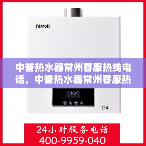 中誉热水器常州客服热线电话，中誉热水器常州客服热线详解，您的热水器问题，一键解决！