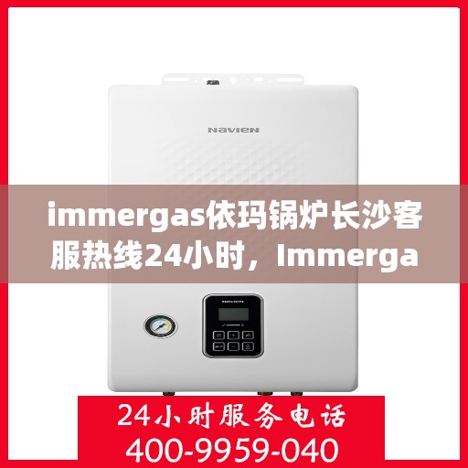 immergas依玛锅炉长沙客服热线24小时，Immergas依玛锅炉长沙全天候客服热线，专业解答随时相伴