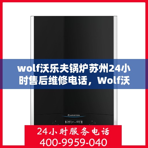 wolf沃乐夫锅炉苏州24小时售后维修电话，Wolf沃乐夫锅炉苏州全天候售后维修服务热线