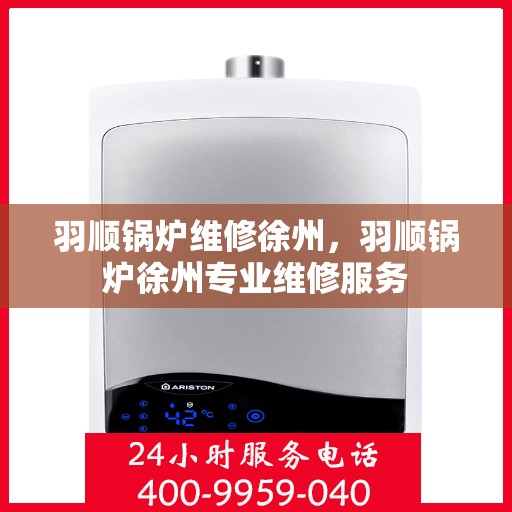 羽顺锅炉维修徐州，羽顺锅炉徐州专业维修服务