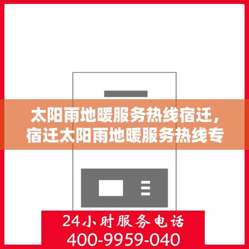 太阳雨地暖服务热线宿迁，宿迁太阳雨地暖服务热线专业解答，温暖您的生活疑虑！