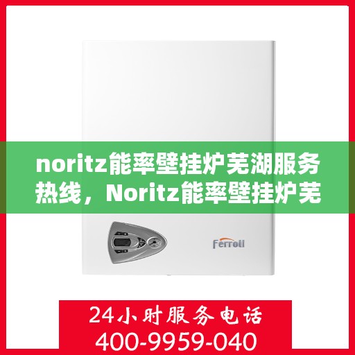 noritz能率壁挂炉芜湖服务热线，Noritz能率壁挂炉芜湖专业维修服务热线
