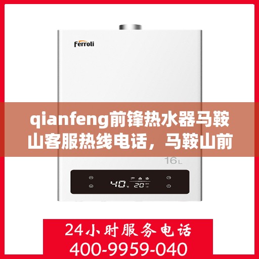 qianfeng前锋热水器马鞍山客服热线电话，马鞍山前锋热水器客服热线电话及售后服务指南