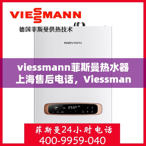 viessmann菲斯曼热水器上海售后电话，Viessmann菲斯曼热水器上海售后维修服务热线
