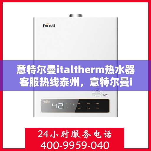 意特尔曼italtherm热水器客服热线泰州，意特尔曼italtherm热水器泰州客服热线详解