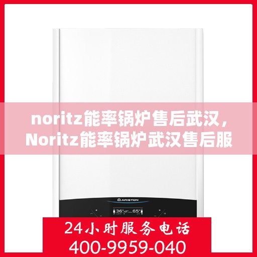 noritz能率锅炉售后武汉，Noritz能率锅炉武汉售后服务中心，专业团队，贴心服务