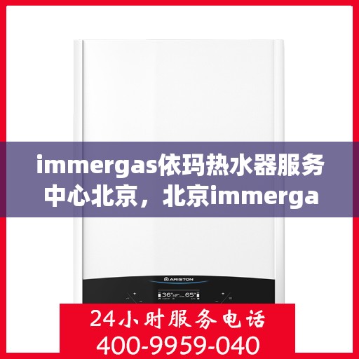 immergas依玛热水器服务中心北京，北京immergas依玛热水器专业服务中心