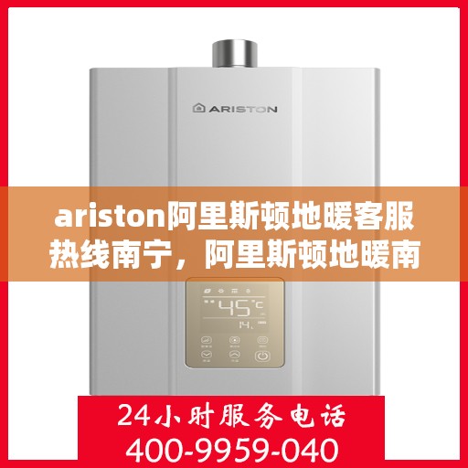 ariston阿里斯顿地暖客服热线南宁，阿里斯顿地暖南宁客服热线，专业解决您的地暖问题