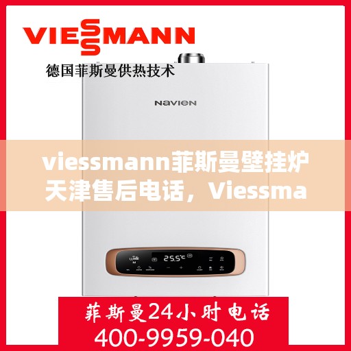 viessmann菲斯曼壁挂炉天津售后电话，Viessmann菲斯曼壁挂炉天津售后服务中心联系电话及服务一览