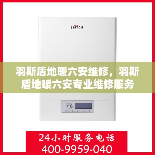 羽斯盾地暖六安维修，羽斯盾地暖六安专业维修服务