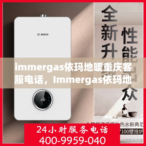 immergas依玛地暖重庆客服电话，Immergas依玛地暖重庆客服热线及咨询联系方式