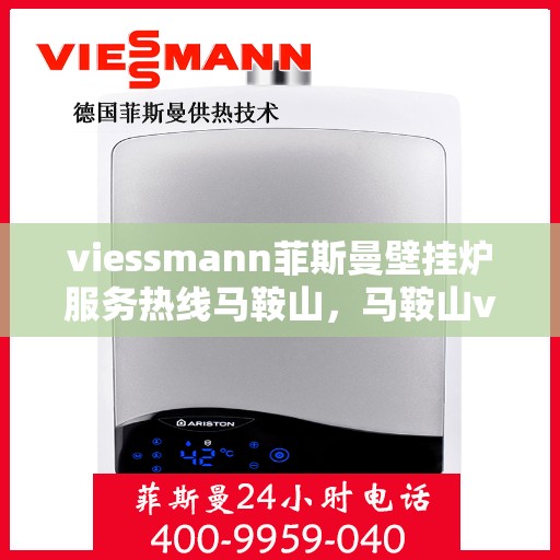 viessmann菲斯曼壁挂炉服务热线马鞍山，马鞍山viessmann菲斯曼壁挂炉服务热线专业团队为您解答