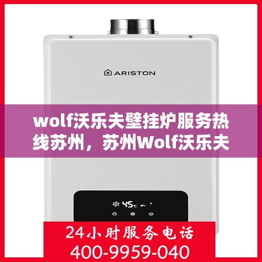 wolf沃乐夫壁挂炉服务热线苏州，苏州Wolf沃乐夫壁挂炉服务热线指南