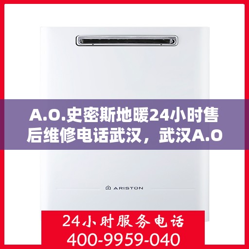 A.O.史密斯地暖24小时售后维修电话武汉，武汉A.O.史密斯地暖全天候售后维修服务热线公布