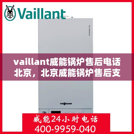vaillant威能锅炉售后电话北京，北京威能锅炉售后支持热线