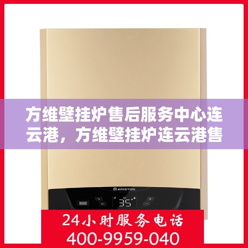 方维壁挂炉售后服务中心连云港，方维壁挂炉连云港售后服务中心，专业维修，贴心服务