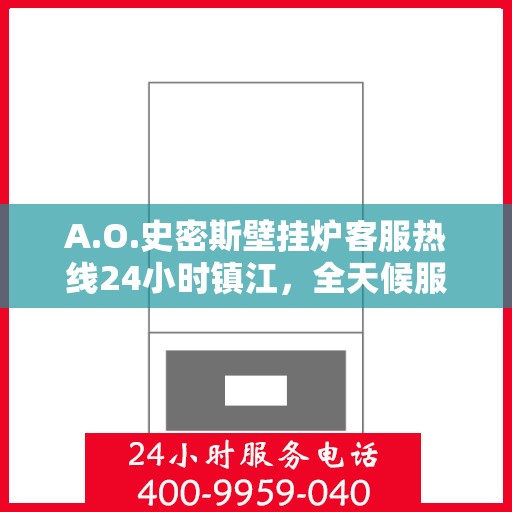 A.O.史密斯壁挂炉客服热线24小时镇江，全天候服务，A.O.史密斯壁挂炉镇江客服热线24小时在线为您解答