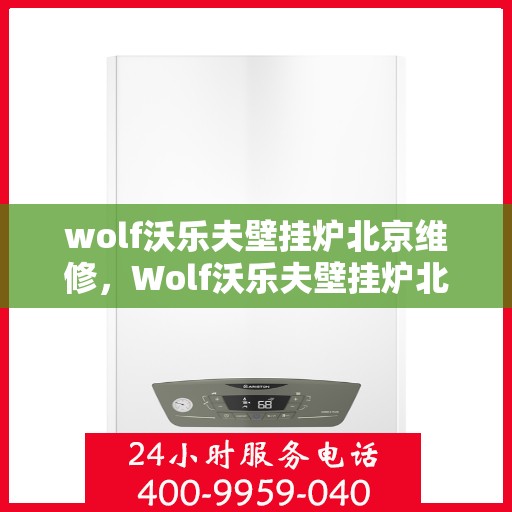 wolf沃乐夫壁挂炉北京维修，Wolf沃乐夫壁挂炉北京专业维修服务