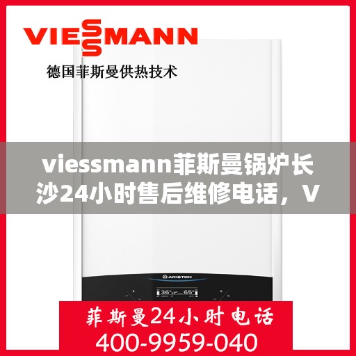 viessmann菲斯曼锅炉长沙24小时售后维修电话，Viessmann菲斯曼锅炉长沙全天候售后维修服务热线