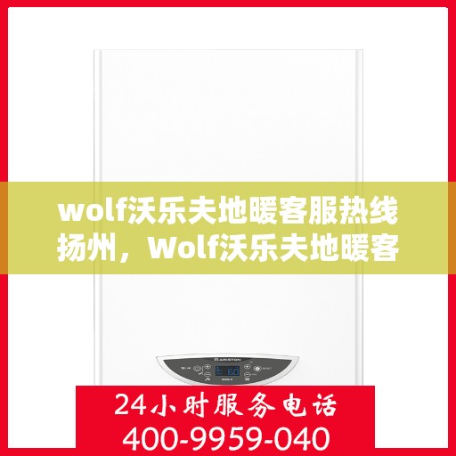 wolf沃乐夫地暖客服热线扬州，Wolf沃乐夫地暖客服热线在扬州，专业解答您的疑问